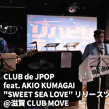 【全曲振り返り】CLUB de JPOP feat. AKIO KUMAGAI “SWEET SEA LOVE” RELEASE TOUR ＠CLUB MOVE